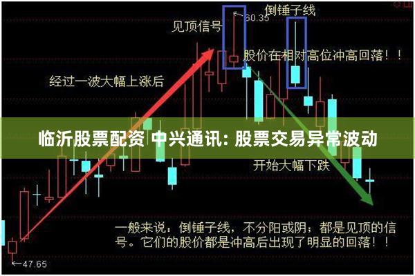 临沂股票配资 中兴通讯: 股票交易异常波动