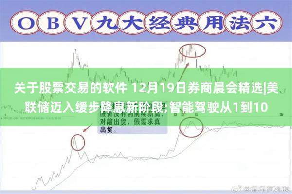 关于股票交易的软件 12月19日券商晨会精选|美联储迈入缓步降息新阶段;智能驾驶从1到10