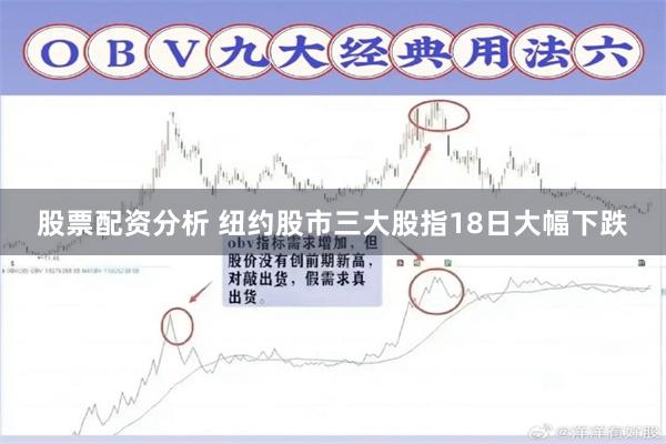 股票配资分析 纽约股市三大股指18日大幅下跌