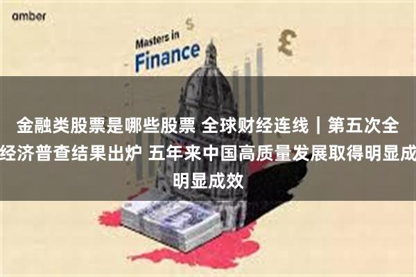 金融类股票是哪些股票 全球财经连线｜第五次全国经济普查结果出炉 五年来中国高质量发展取得明显成效