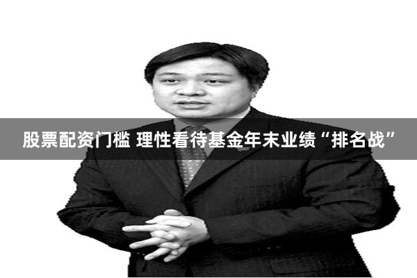 股票配资门槛 理性看待基金年末业绩“排名战”