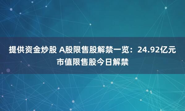 提供资金炒股 A股限售股解禁一览：24.92亿元市值限售股今日解禁