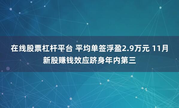 在线股票杠杆平台 平均单签浮盈2.9万元 11月新股赚钱效应跻身年内第三