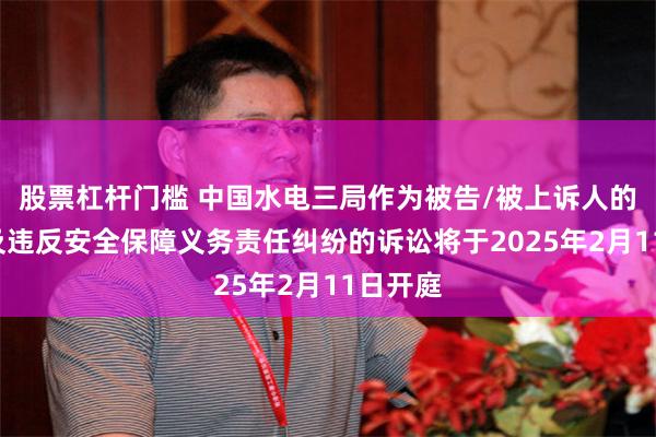 股票杠杆门槛 中国水电三局作为被告/被上诉人的1起涉及违反安全保障义务责任纠纷的诉讼将于2025年2月11日开庭