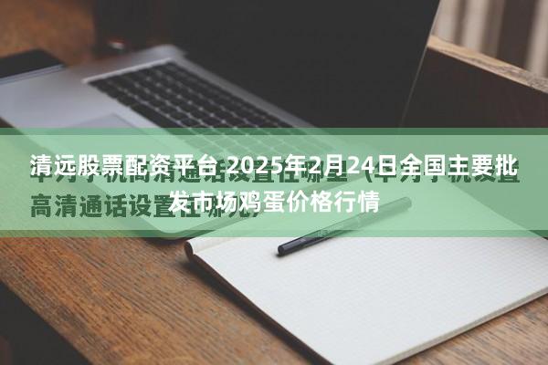 清远股票配资平台 2025年2月24日全国主要批发市场鸡蛋价格行情