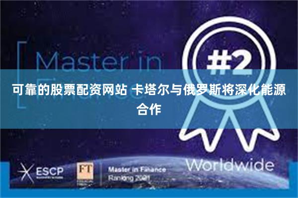 可靠的股票配资网站 卡塔尔与俄罗斯将深化能源合作