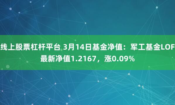 线上股票杠杆平台 3月14日基金净值：军工基金LOF最新净值1.2167，涨0.09%